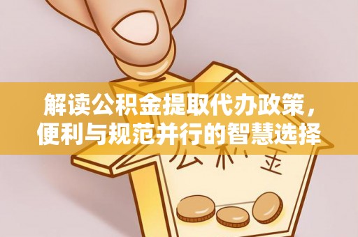 贵德解读公积金提取代办政策，便利与规范并行的智慧选择