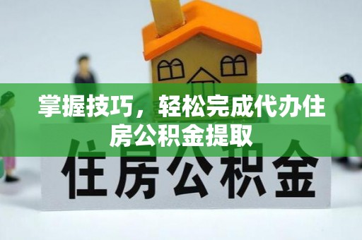 贵德掌握技巧，轻松完成代办住房公积金提取
