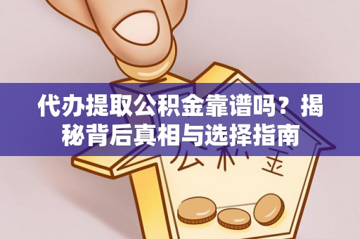 贵德代办提取公积金靠谱吗？揭秘背后真相与选择指南