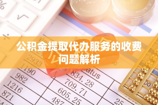 贵德公积金提取代办服务的收费问题解析