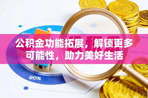 贵德公积金功能拓展，解锁更多可能性，助力美好生活