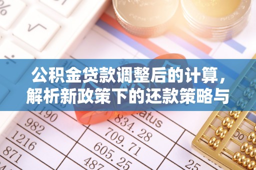 贵德公积金贷款调整后的计算，解析新政策下的还款策略与财务规划