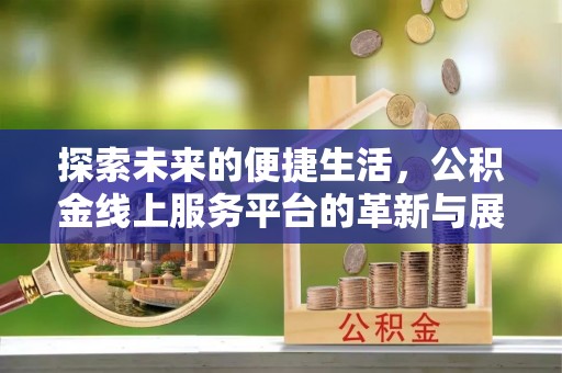 贵德探索未来的便捷生活，公积金线上服务平台的革新与展望