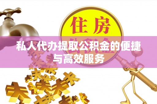 贵德私人代办提取公积金的便捷与高效服务
