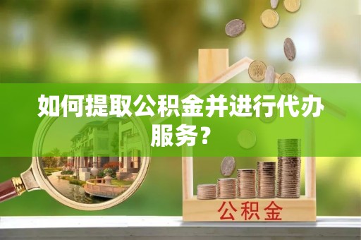 贵德如何提取公积金并进行代办服务？