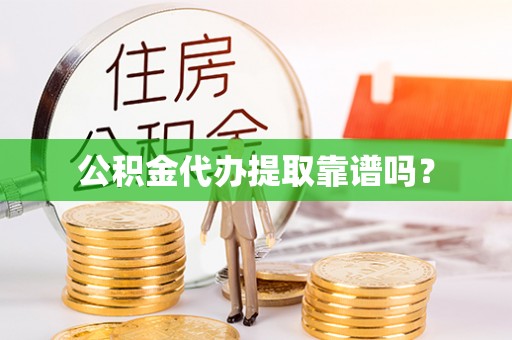 贵德公积金代办提取靠谱吗？