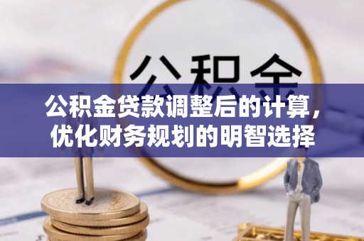贵德公积金贷款调整后的计算，优化财务规划的明智选择