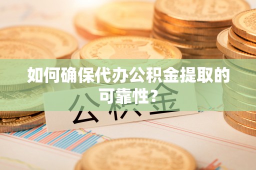 贵德如何确保代办公积金提取的可靠性？