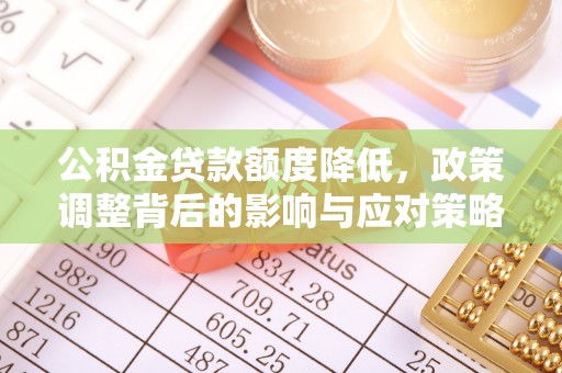 贵德公积金贷款额度降低，政策调整背后的影响与应对策略