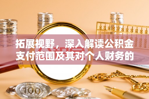 贵德拓展视野，深入解读公积金支付范围及其对个人财务的影响