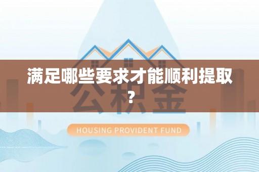 贵德满足哪些要求才能顺利提取？