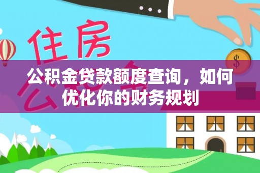 贵德公积金贷款额度查询，如何优化你的财务规划