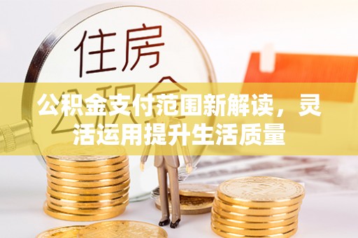 贵德公积金支付范围新解读，灵活运用提升生活质量