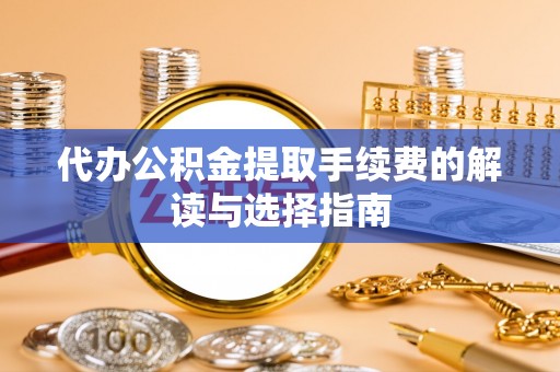 贵德代办公积金提取手续费的解读与选择指南