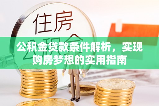 贵德公积金贷款条件解析，实现购房梦想的实用指南