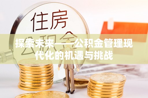 贵德探索未来——公积金管理现代化的机遇与挑战