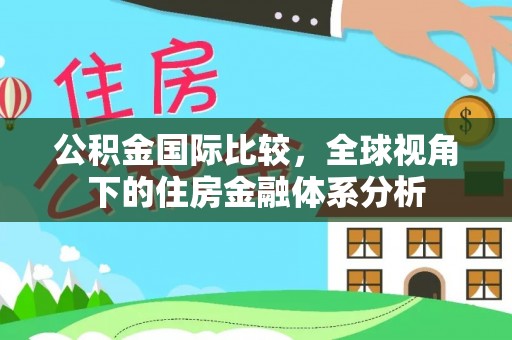 贵德公积金国际比较，全球视角下的住房金融体系分析