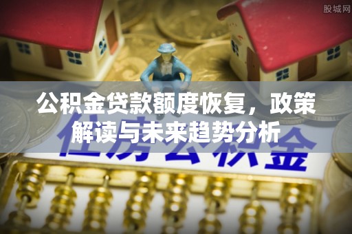 贵德公积金贷款额度恢复，政策解读与未来趋势分析
