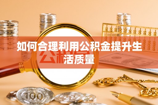 贵德如何合理利用公积金提升生活质量