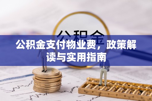 贵德公积金支付物业费，政策解读与实用指南