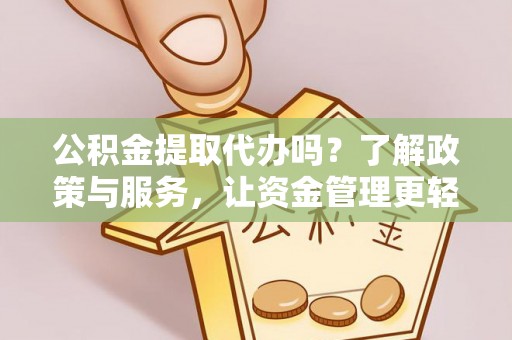 贵德公积金提取代办吗？了解政策与服务，让资金管理更轻松