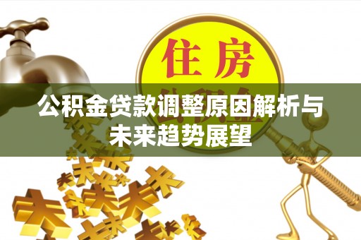 贵德公积金贷款调整原因解析与未来趋势展望