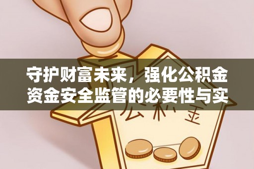 贵德守护财富未来，强化公积金资金安全监管的必要性与实践