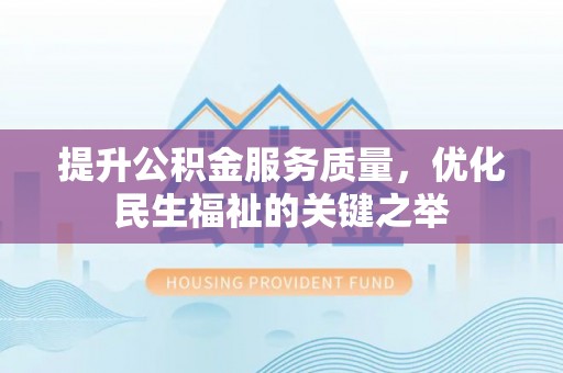 贵德提升公积金服务质量，优化民生福祉的关键之举