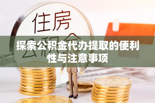 贵德探索公积金代办提取的便利性与注意事项