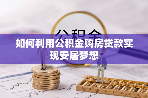 贵德如何利用公积金购房贷款实现安居梦想