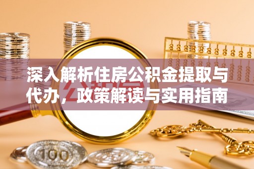贵德深入解析住房公积金提取与代办，政策解读与实用指南